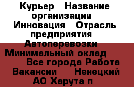 Курьер › Название организации ­ Инновация › Отрасль предприятия ­ Автоперевозки › Минимальный оклад ­ 25 000 - Все города Работа » Вакансии   . Ненецкий АО,Харута п.